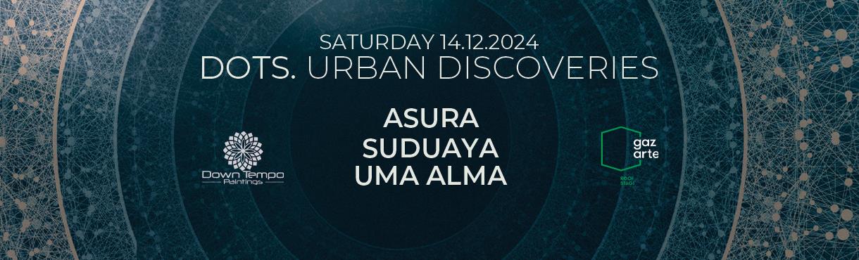 DOTS - Urban Discoveries w/ Asura - Suduaya - Uma Alma @ Gazarte